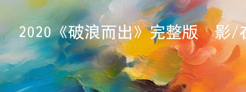 陳萬坤發布2020《破浪而出》完整版電影/在線觀看/百度云-美劇天堂
